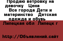 Продаю ветровку на девочку › Цена ­ 1 000 - Все города Дети и материнство » Детская одежда и обувь   . Липецкая обл.,Липецк г.